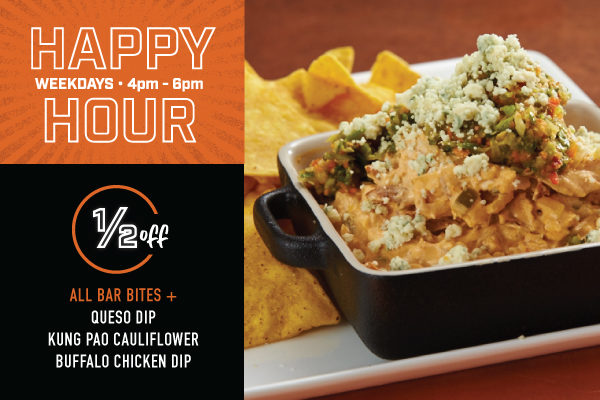 Happy Hour weekdays 4 pm to 6 pm. Half off all bar botes and queso dip, kung pao cauliflower, and buffalo chicken dip