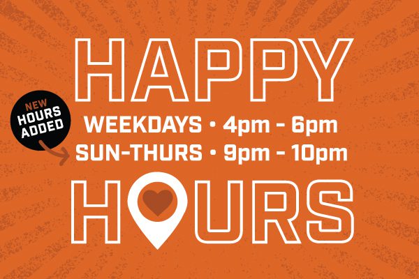 Happy Hour Weekdays 4-6 New hours added: Sun - Thurs 9pm - 10pm
